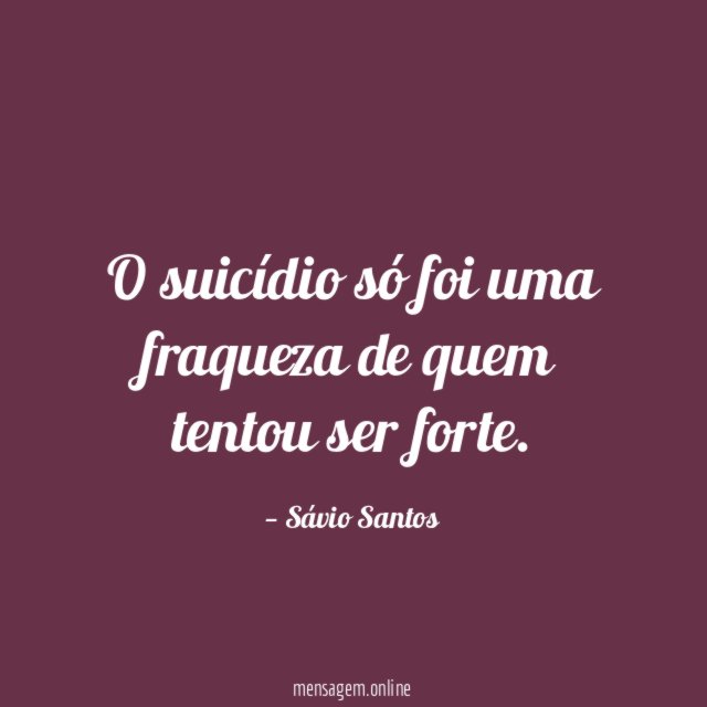 O suicídio só foi uma fraqueza de quem tentou ser forte