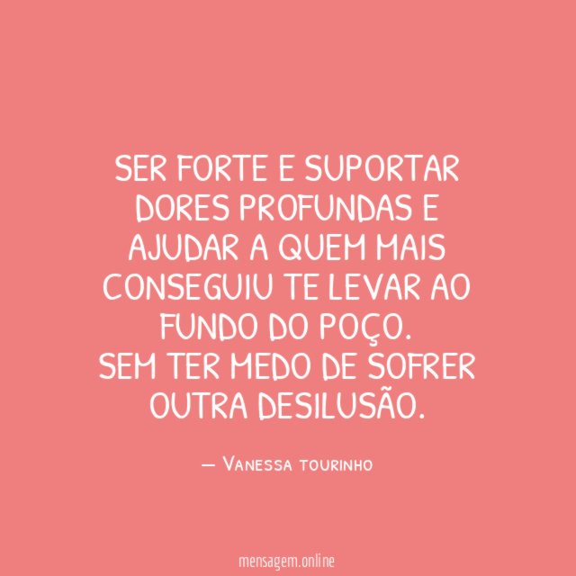 Ser forte e suportar dores profundas e ajudar