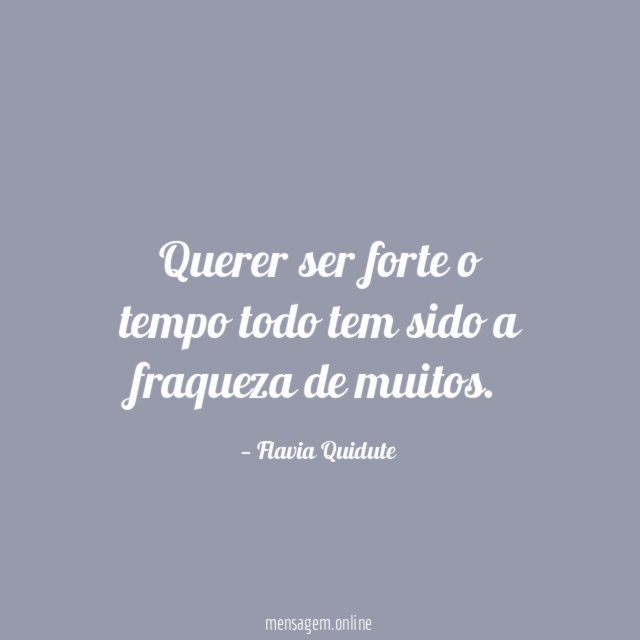 Querer ser forte o tempo todo tem sido a fraqueza de muitos