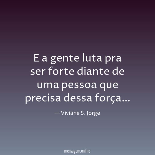 E a gente luta pra ser forte diante