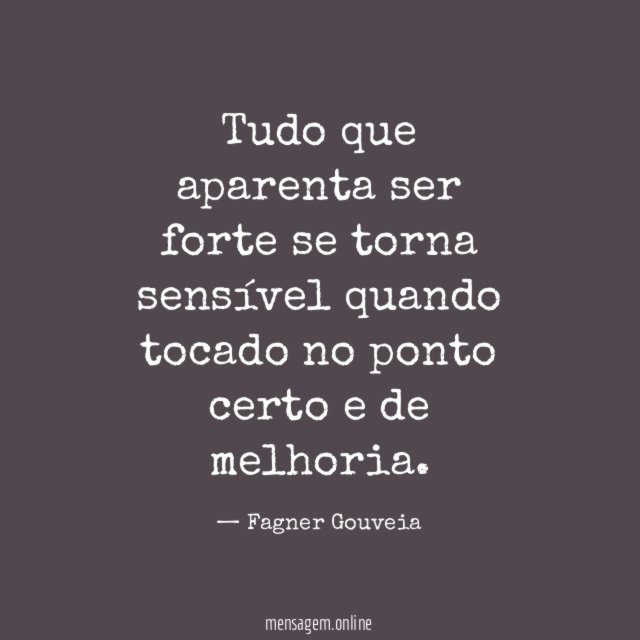 Tudo que aparenta ser forte se torna sensível