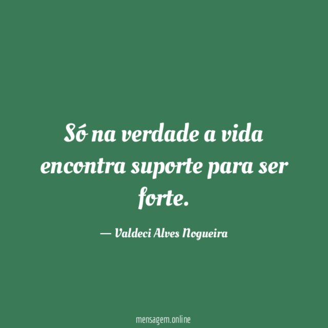 Só na verdade a vida encontra suporte para ser forte
