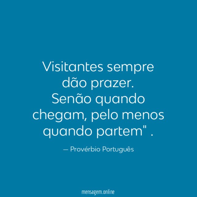 "Visitantes sempre dão prazer. Senão quando chegam, pelo menos quando partem"
