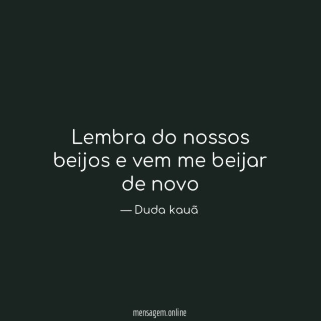 Lembra do nossos beijos e vem me beijar de novo