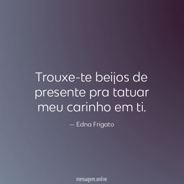 Trouxe-te beijos de presente pra tatuar meu carinho em ti