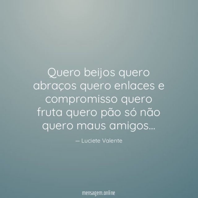 Quero beijos quero abraços quero enlaces e compromisso quero fruta quero pão só não