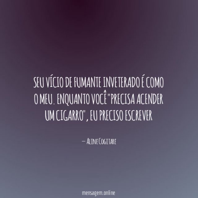 Seu vício de fumante inveterado é como o meu