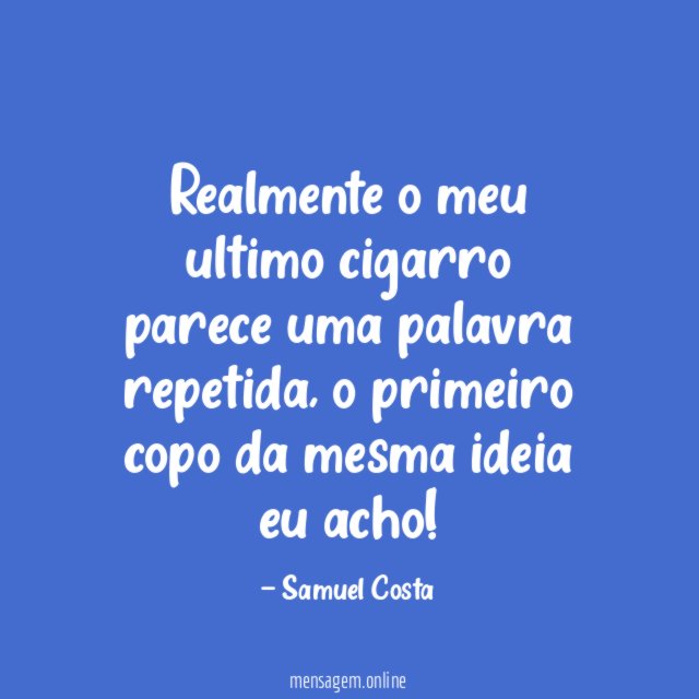 Realmente o meu ultimo cigarro parece uma palavra repetida