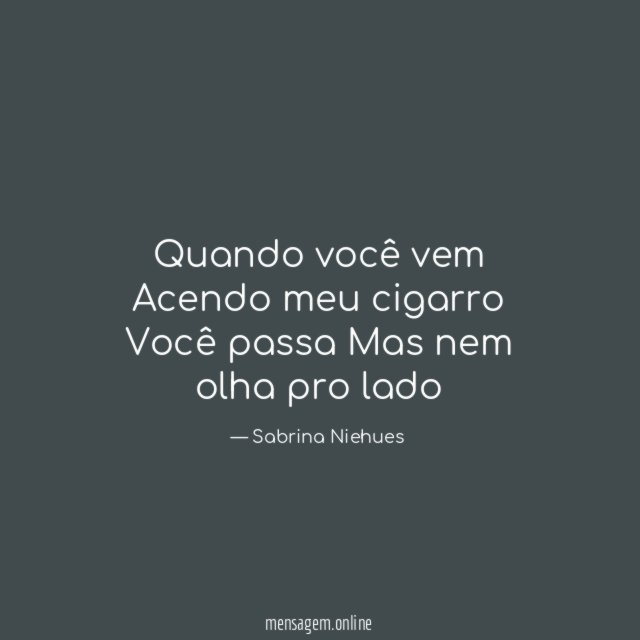 Quando você vem Acendo meu cigarro Você passa Mas nem olha