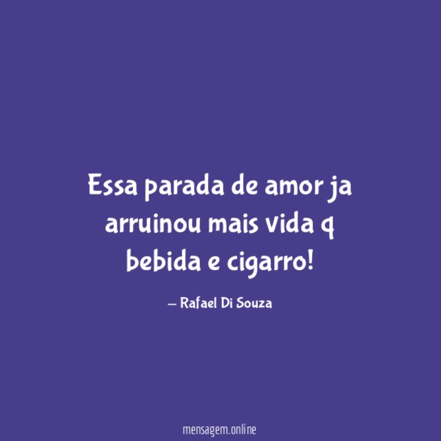 Essa parada de amor ja arruinou mais vida q bebida e cigarro