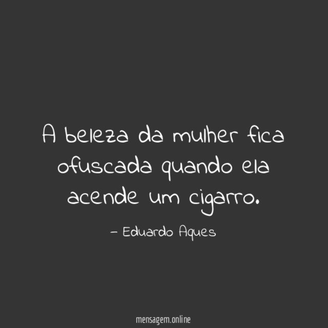 A beleza da mulher fica ofuscada quando ela acende um cigarro