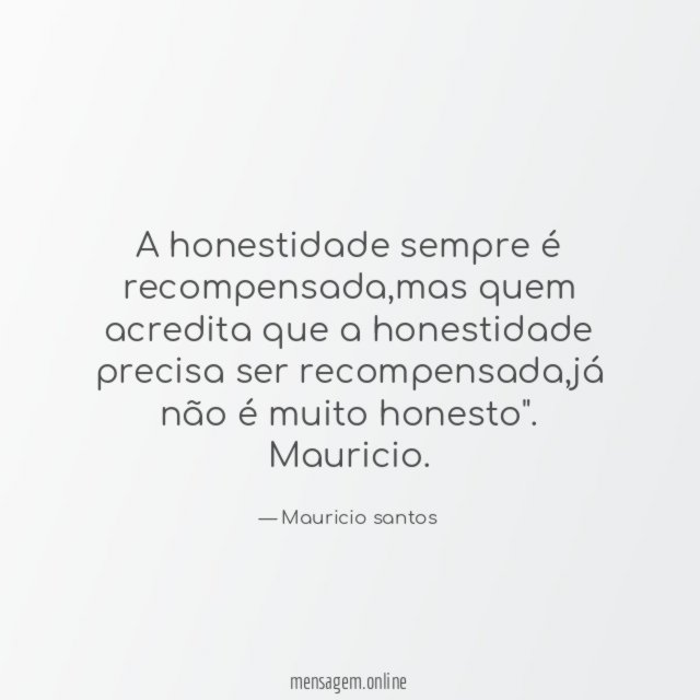 "A honestidade sempre é recompensada,mas quem acredita que a honestidade precisa ser recompensada,já não é muito honesto".