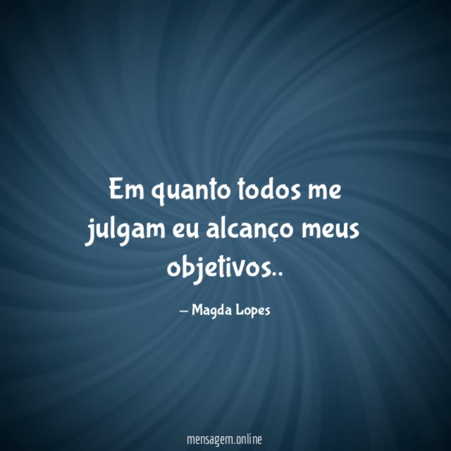 Em quanto todos me julgam eu alcanço meus objetivos