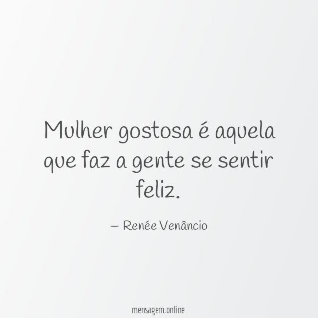 Mulher gostosa é aquela que faz a gente se sentir feliz
