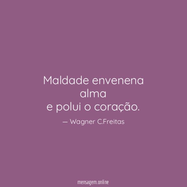 maldade envenena alma e polui o coração