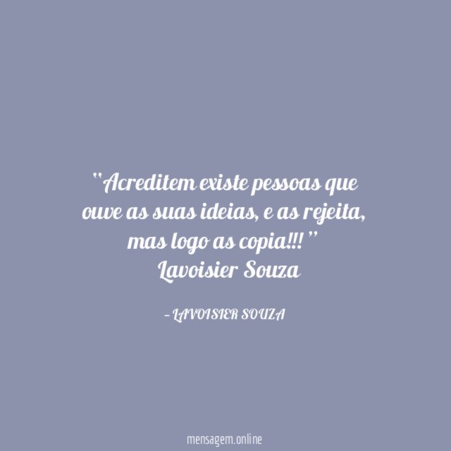 Acreditem existe pessoas que ouve as suas ideias