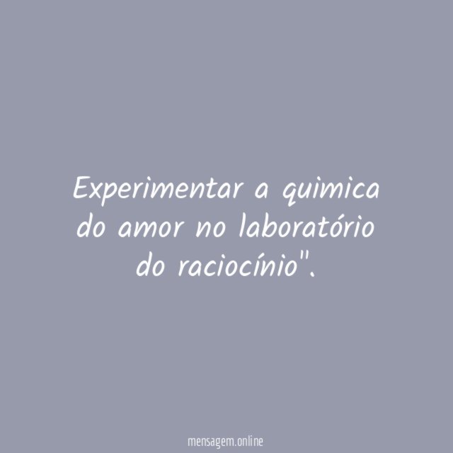 Experimentar a quimica do amor no laboratório do raciocínio"