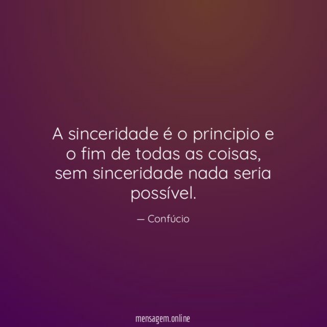 A sinceridade é o principio e o fim de todas as coisas