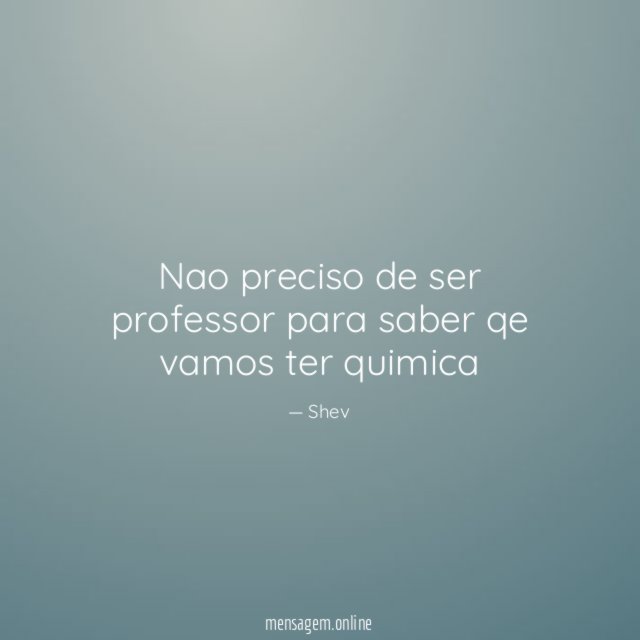 Nao preciso de ser professor para saber qe vamos ter quimica