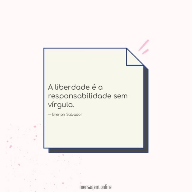 A liberdade é a responsabilidade sem vírgula