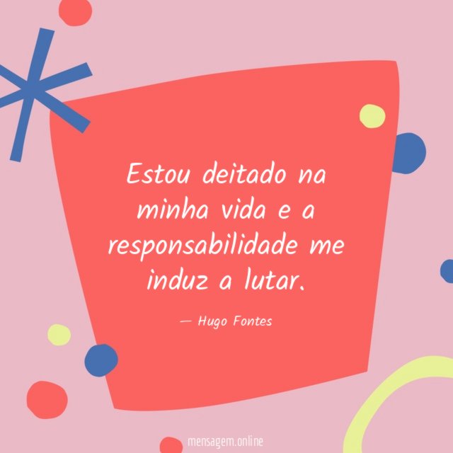 Estou deitado na minha vida e a responsabilidade me induz a lutar
