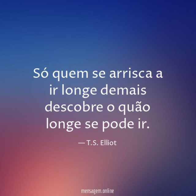 Só quem se arrisca a ir longe demais
