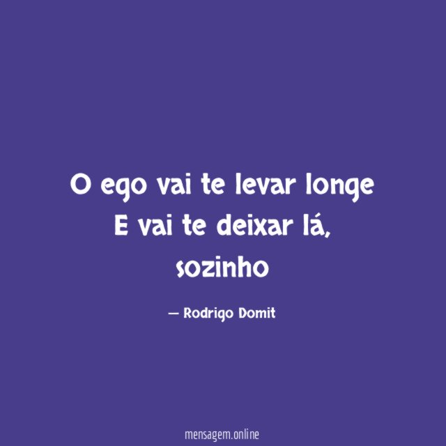 O ego vai te levar longe E vai te deixar lá