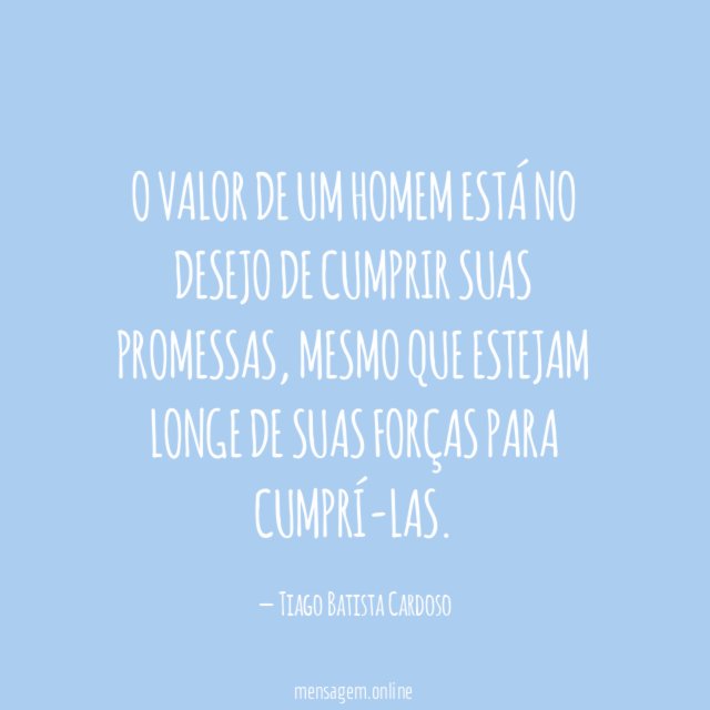 O valor de um homem está no desejo de cumprir suas promessas