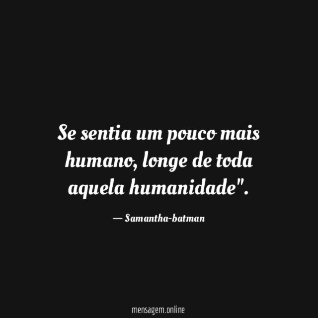 Se sentia um pouco mais humano