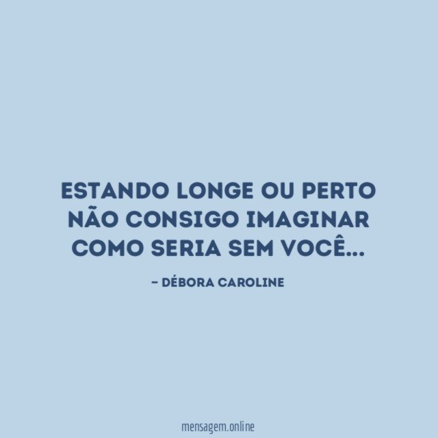 estando longe ou perto não consigo imaginar como seria sem você