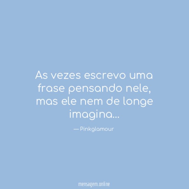 As vezes escrevo uma frase pensando nele