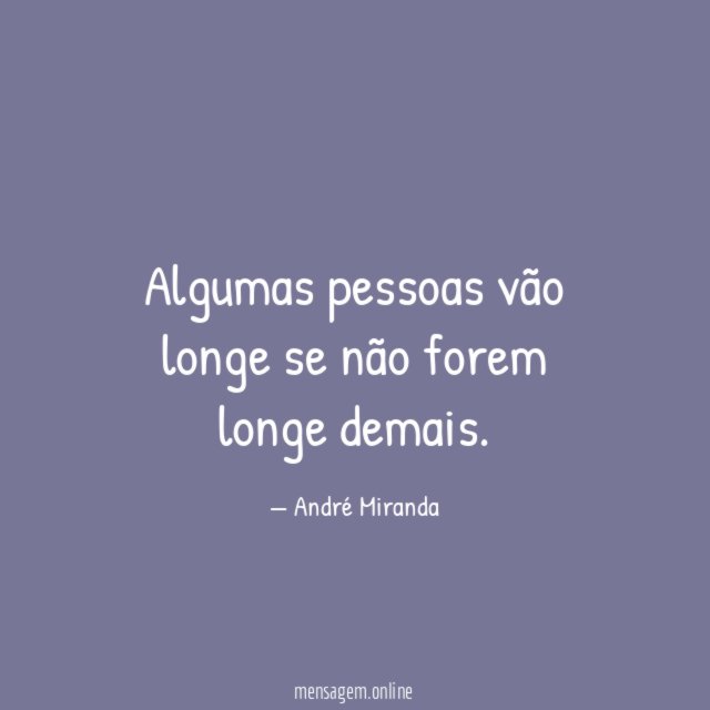 Algumas pessoas vão longe se não forem longe demais