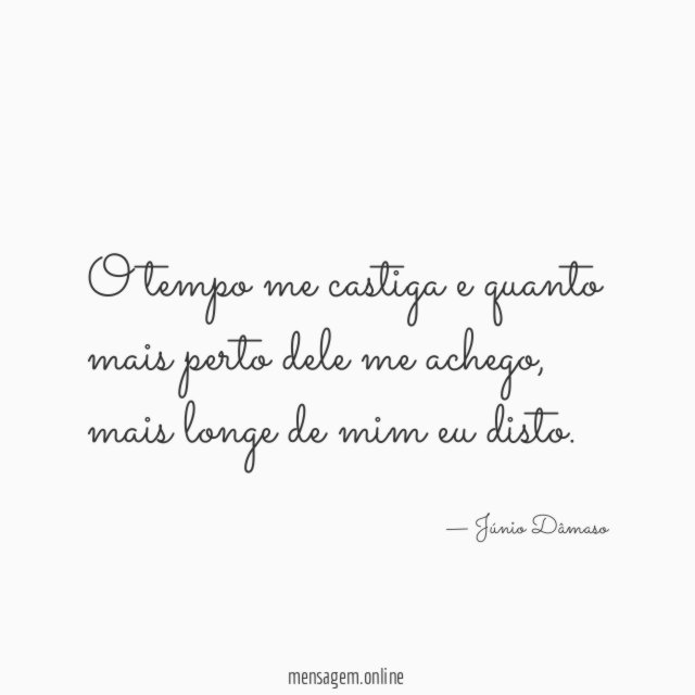 O tempo me castiga e quanto mais perto dele me achego