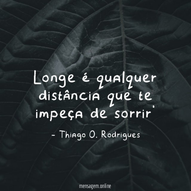 Longe é qualquer distância que te impeça de sorrir'