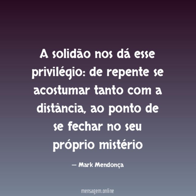 A solidão nos dá esse privilégio