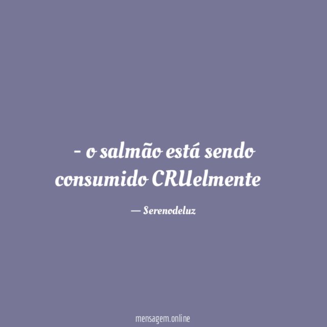o salmão está sendo consumido CRUelmente