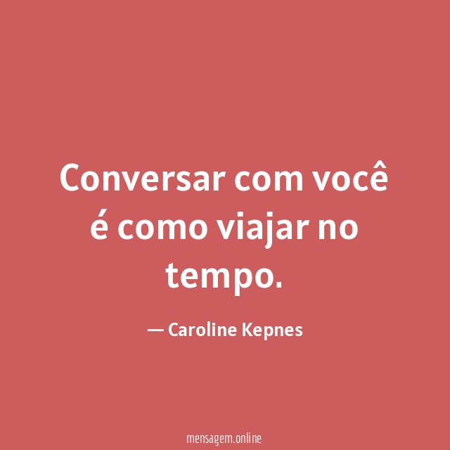 Conversar com você é como viajar no tempo