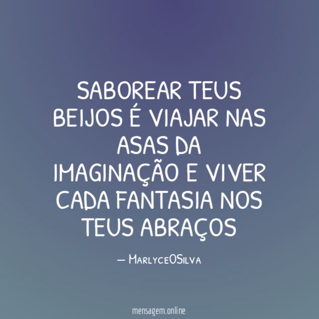 SABOREAR TEUS BEIJOS É VIAJAR NAS ASAS DA IMAGINAÇÃO E