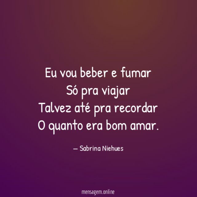 Eu vou beber e fumar Só pra viajar Talvez até