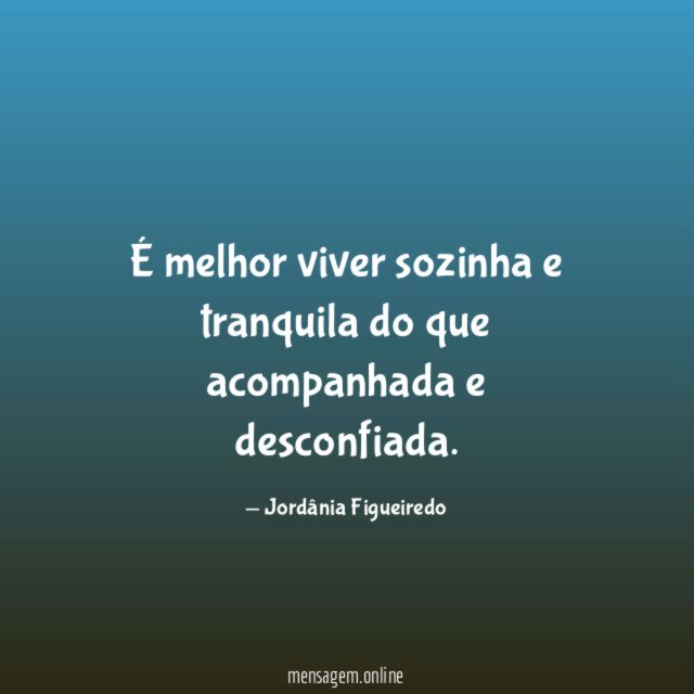 É melhor viver sozinha e tranquila do que acompanhada e desconfiada