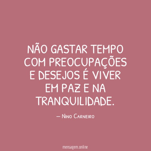Não gastar tempo com preocupações e desejos é