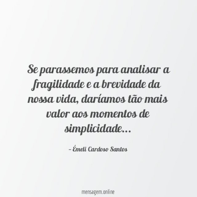 Se parassemos para analisar a fragilidade e a brevidade da nossa vida