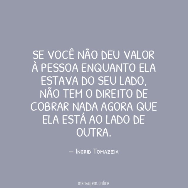 Se você não deu valor à pessoa enquanto