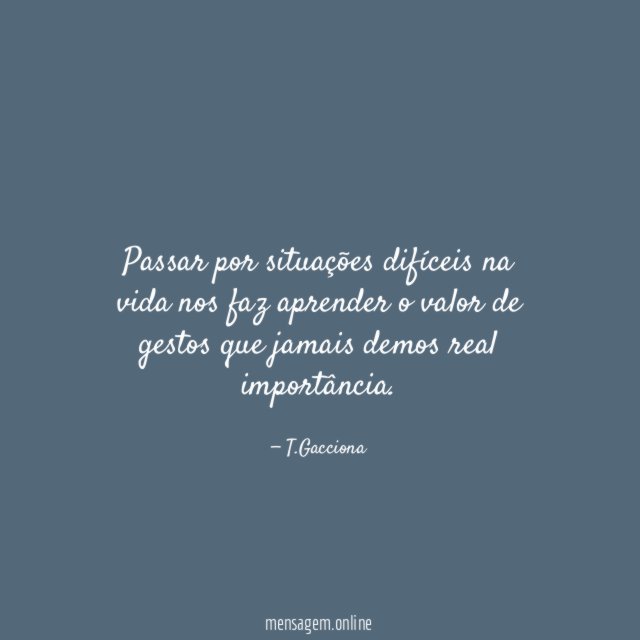 Passar por situações difíceis na vida nos faz