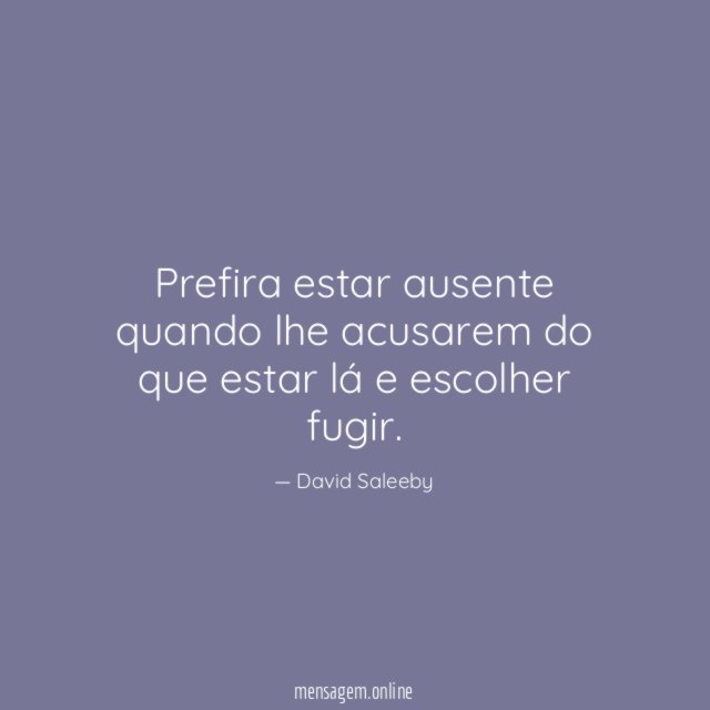 Prefira estar ausente quando lhe acusarem do que