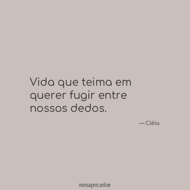Vida que teima em querer fugir entre nossos dedos