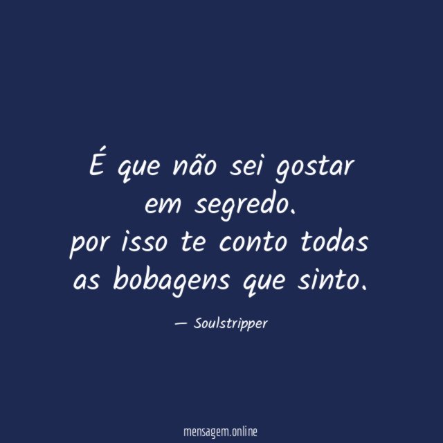 É que não sei gostar em segredo