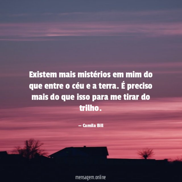 Existem mais mistérios em mim do que entre