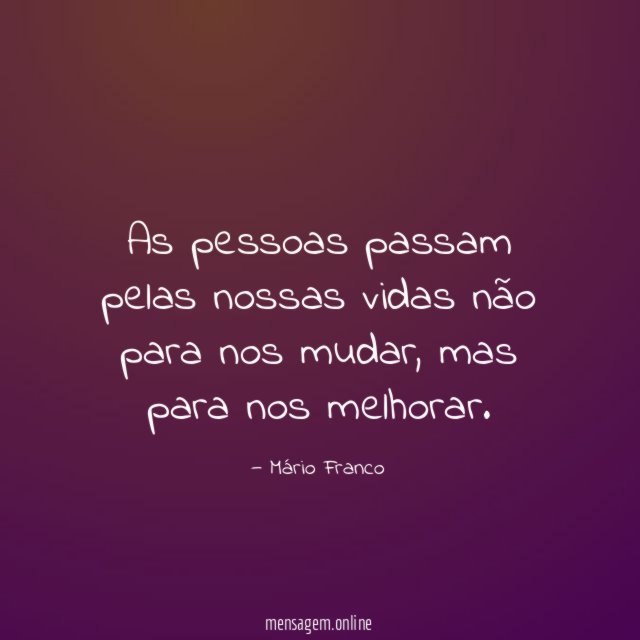 As pessoas passam pelas nossas vidas não para nos mudar