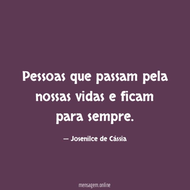 Pessoas que passam pela nossas vidas e ficam para sempre
